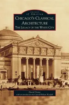 Chicago's Classical Architecture: The Legacy of the White City, Hardcover/David Stone