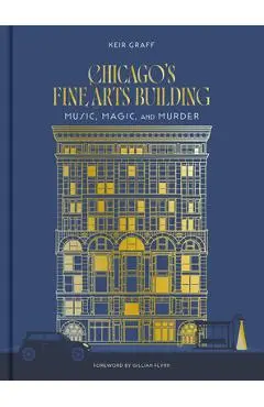 Chicago's Fine Arts Building: Music, Magic, and Murder - Keir Graff