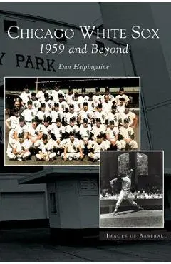 Chicago White Sox: 1959 and Beyond - Dan Helpingstone