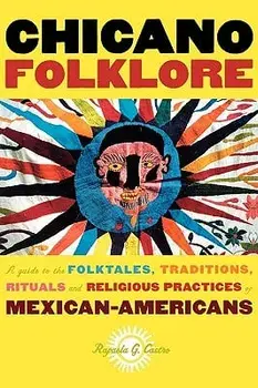 Chicano Folklore: A Guide to the Folktales, Traditions, Rituals and Religious Practices of Mexican Americans, Paperback/Rafaela G. Castro