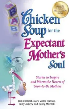 Chicken Soup for the Expectant Mother's Soul: Stories to Inspire and Warm the Hearts of Soon-To-Be Mothers, Paperback/Jack Canfield