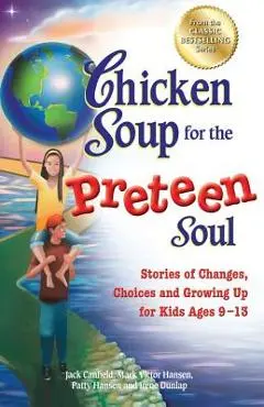 Chicken Soup for the Preteen Soul: Stories of Changes, Choices and Growing Up for Kids Ages 9-13 - Jack Canfield