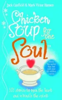 Chicken Soup for the Soul: 101 Stories to Open the Heart and Rekindle the Spirit/Jack Canfield, Mark Victor Hansen