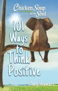 Chicken Soup for the Soul: 101 Ways to Think Positive, Paperback/Amy Newmark