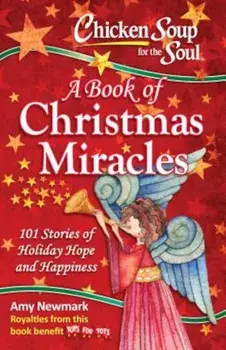 Chicken Soup for the Soul: A Book of Christmas Miracles: 101 Stories of Holiday Hope and Happiness, Paperback/Amy Newmark