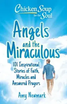 Chicken Soup for the Soul: Angels and the Miraculous. 101 Inspirational Stories of Faith, Miracles and Answered Prayers, Paperback/Amy Newmark