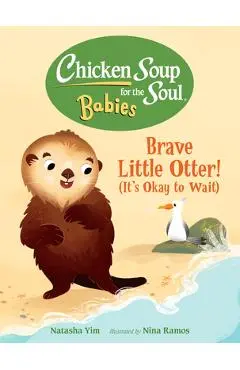 Chicken Soup for the Soul Babies: Brave Little Otter! (Its Okay to Wait) - Natasha Yim