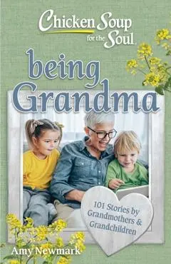 Chicken Soup for the Soul: Being Grandma: 101 Stories by Grandmothers & Grandchildren - Amy Newmark