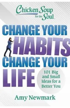 Chicken Soup for the Soul: Change Your Habits Change Your Life: 101 Big and Small Ideas for a Better You - Amy Newmark