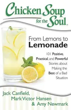 Chicken Soup for the Soul: From Lemons to Lemonade: 101 Positive, Practical, and Powerful Stories about Making the Best of a Bad Situation, Paperback/Jack Canfield