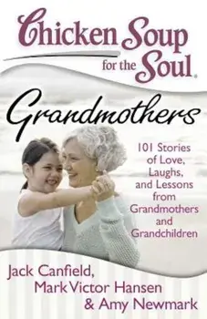 Chicken Soup for the Soul: Grandmothers: 101 Stories of Love, Laughs, and Lessons from Grandmothers and Grandchildren, Paperback/Jack Canfield