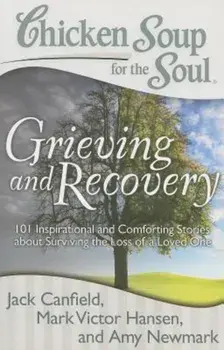 Chicken Soup for the Soul: Grieving and Recovery: 101 Inspirational and Comforting Stories about Surviving the Loss of a Loved One, Paperback/Jack Canfield