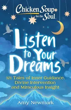 Chicken Soup for the Soul: Listen to Your Dreams: 101 Tales of Inner Guidance, Divine Intervention and Miraculous Insight, Paperback/Amy Newmark