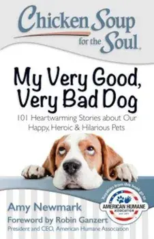 Chicken Soup for the Soul: My Very Good, Very Bad Dog: 101 Heartwarming Stories about Our Happy, Heroic & Hilarious Pets, Paperback/Amy Newmark