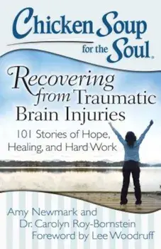 Chicken Soup for the Soul: Recovering from Traumatic Brain Injuries: 101 Stories of Hope, Healing, and Hard Work, Paperback/Amy Newmark
