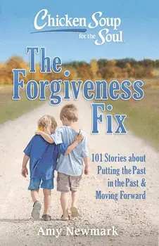 Chicken Soup for the Soul: The Forgiveness Fix: 101 Stories about Putting the Past in the Past, Paperback/Amy Newmark