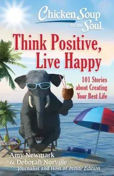 Chicken Soup for the Soul: Think Positive, Live Happy: 101 Stories about Creating Your Best Life, Paperback/Amy Newmark