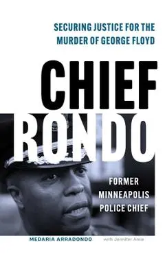 Chief Rondo: Securing Justice for the Murder of George Floyd - Medaria Rondo Arradondo