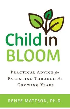 Child in Bloom: Practical Advice for Parenting Through the Growing Years - Renee Mattson