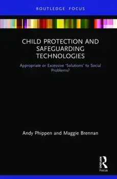 Child Protection and Safeguarding Technologies. Appropriate or Excessive 'Solutions' to Social Problems?, Hardback/Andy Phippen