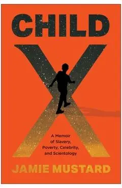 Child X: A Memoir of Slavery, Poverty, Celebrity, and Scientology - Jamie Mustard