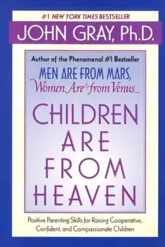 Children Are from Heaven: Positive Parenting Skills for Raising Cooperative, Confident, and Compassionate Children, Paperback/John Gray