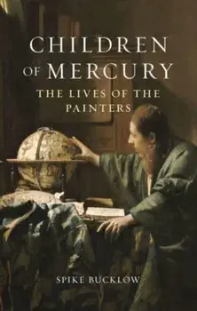 Children of Mercury. The Lives of the Painters, Hardback/Spike Bucklow