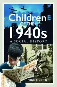 Children of the 1940s. A Social History, Hardback/Mike Hutton