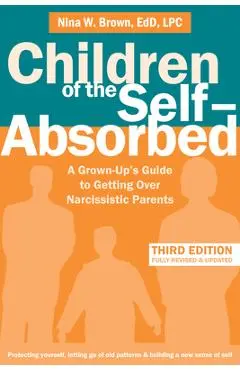 Children of the Self-Absorbed: A Grown-Up's Guide to Getting Over Narcissistic Parents - Nina W. Brown