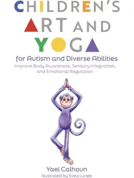 Children's Art and Yoga for Autism and Diverse Abilities. Improve Body Awareness, Sensory Integration, and Emotional Regulation, Paperback/Yael Calhoun