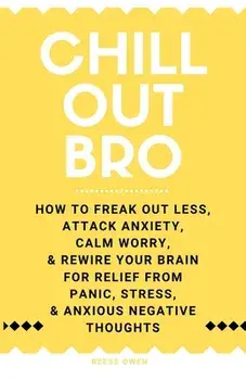 Chill Out, Bro: How to Freak Out Less, Attack Anxiety, Calm Worry & Rewire Your Brain for Relief from Panic, Stress, & Anxious Negativ/Reese Owen