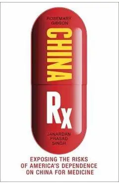 China RX: Exposing the Risks of America's Dependence on China for Medicine - Rosemary Gibson