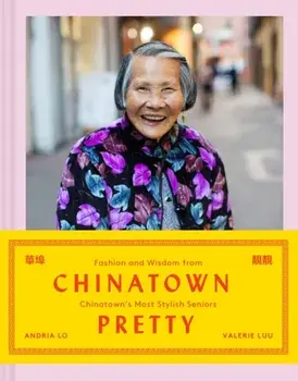 Chinatown Pretty. Fashion and Wisdom from Chinatown's Most Stylish Seniors, Hardback/Andria Lo