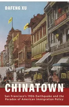 Chinatown: San Francisco's 1906 Earthquake and the Paradox of American Immigration Policy - Dafeng Xu