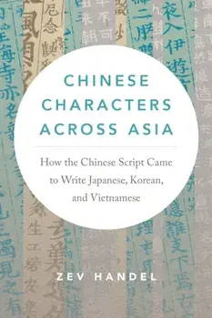 Chinese Characters Across Asia. How the Chinese Script Came to Write Japanese, Korean, and Vietnamese, Paperback/Zev Handel