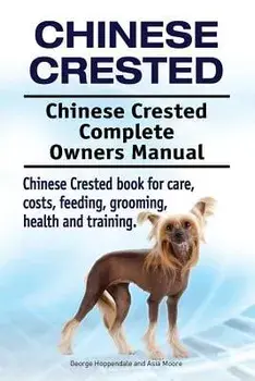Chinese Crested. Chinese Crested Complete Owners Manual. Chinese Crested Book for Care, Costs, Feeding, Grooming, Health and Training., Paperback/George Hoppendale