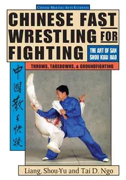 Chinese Fast Wrestling for Fighting: The Art of San Shou Kuai Jiao Throws, Takedowns, & Ground-Fighting, Paperback/Liang Shou-Yu