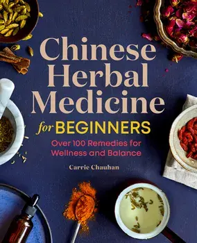 Chinese Herbal Medicine for Beginners: Over 100 Remedies for Wellness and Balance, Paperback/Carrie Chauhan