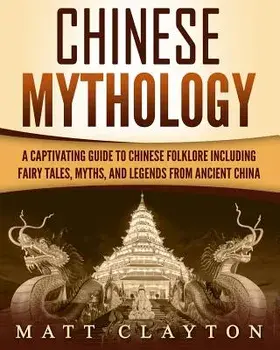 Chinese Mythology: A Captivating Guide to Chinese Folklore Including Fairy Tales, Myths, and Legends from Ancient China, Paperback/Matt Clayton