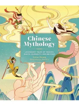 Chinese Mythology. Legendary Tales of Heaven, Earth, Humanity, and Beyond, Hardback/Aaron Hwang