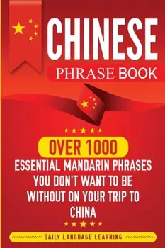 Chinese Phrase Book: Over 1000 Essential Mandarin Phrases You Don't Want to Be Without on Your Trip to China, Paperback/Daily Language Learning