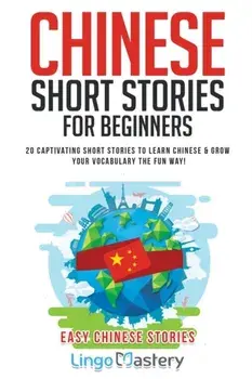 Chinese Short Stories For Beginners: 20 Captivating Short Stories to Learn Chinese & Grow Your Vocabulary the Fun Way!, Paperback/Lingo Mastery
