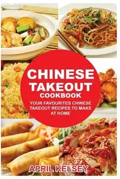 Chinese Takeout Cookbook: Your Favorites Chinese Takeout Recipes to Make at Home/April Kelsey
