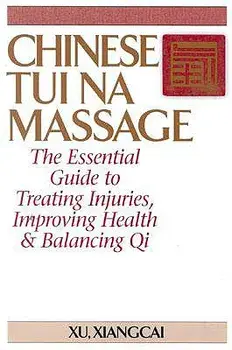 Chinese Tui Na Massage: The Essential Guide to Treating Injuries, Improving Health & Balancing Qi, Paperback/Xiangcai Xu