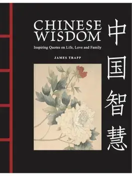 Chinese Wisdom. Inspiring Quotes on Life, Love and Family, Hardback/James Trapp
