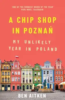 Chip Shop in Poznan. My Unlikely Year in Poland, Paperback/Ben Aitken
