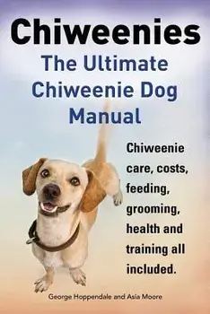 Chiweenies. the Ultimate Chiweenie Dog Manual. Chiweenie Care, Costs, Feeding, Grooming, Health and Training All Included., Paperback/George Hoppendale