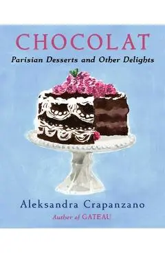 Chocolat: Parisian Desserts and Other Delights - Aleksandra Crapanzano