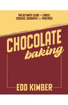 Chocolate Baking: Deliciously Decadent Recipes, Tips and Techniques for Home Bakers - Edd Kimber