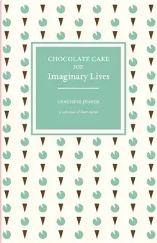 Chocolate Cake for Imaginary Lives: a collection of short stories, Paperback/Genevieve Jenner